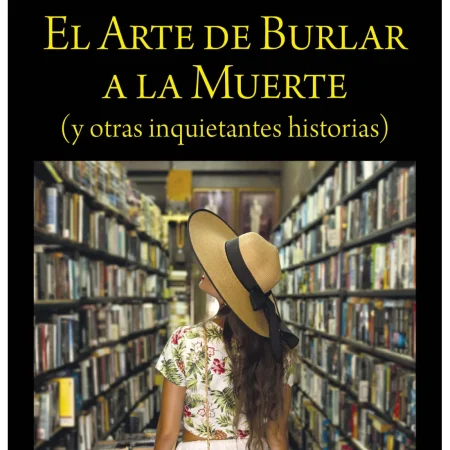 El Arte De Burlar A La Muerte (Y Otras Inquietantes Historias)
