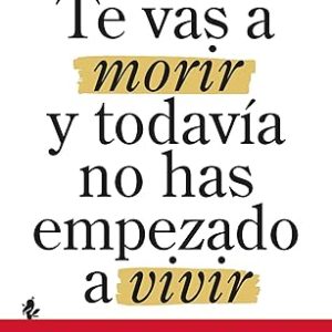 TE VAS A MORIR Y TODAV&Iacute;A NO HAS EMPEZADO A VIVIR