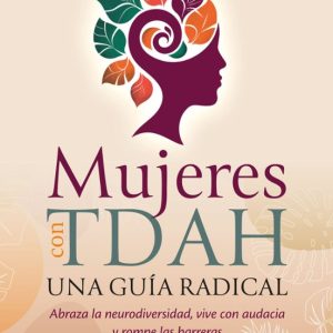 Mujeres Con Tdah. Una Guia Radical